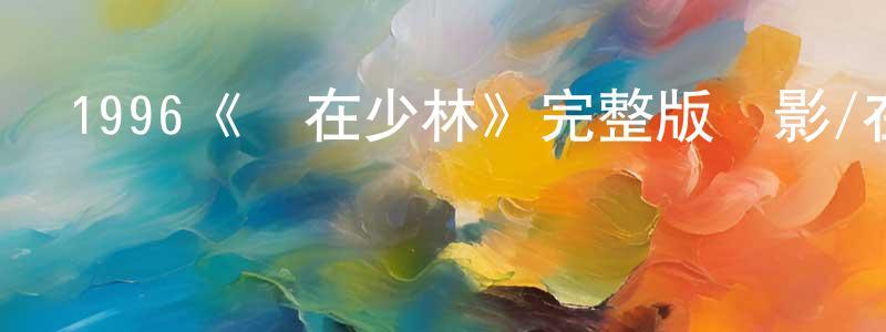 陳興輝發布1996《龍在少林》完整版電影/在線觀看/百度云-美劇天堂